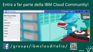 Watson
/ g r o u p s / i b m c l o u d i t a l i a /
Entra	a	far	parte	della	IBM	Cloud Community!
 