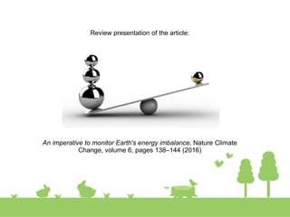 Review presentation of the article:
An imperative to monitor Earth's energy imbalance, Nature Climate
Change, volume 6, pages 138–144 (2016)
 