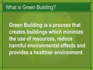 What is Green Building?Green Building is a process that creates buildings which minimize the use of resources, reduce harmful environmental effects and provides a healthier environment.