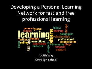 Developing a Personal Learning Network for fast and free professional learning Judith WayJudith Way Kew High School 