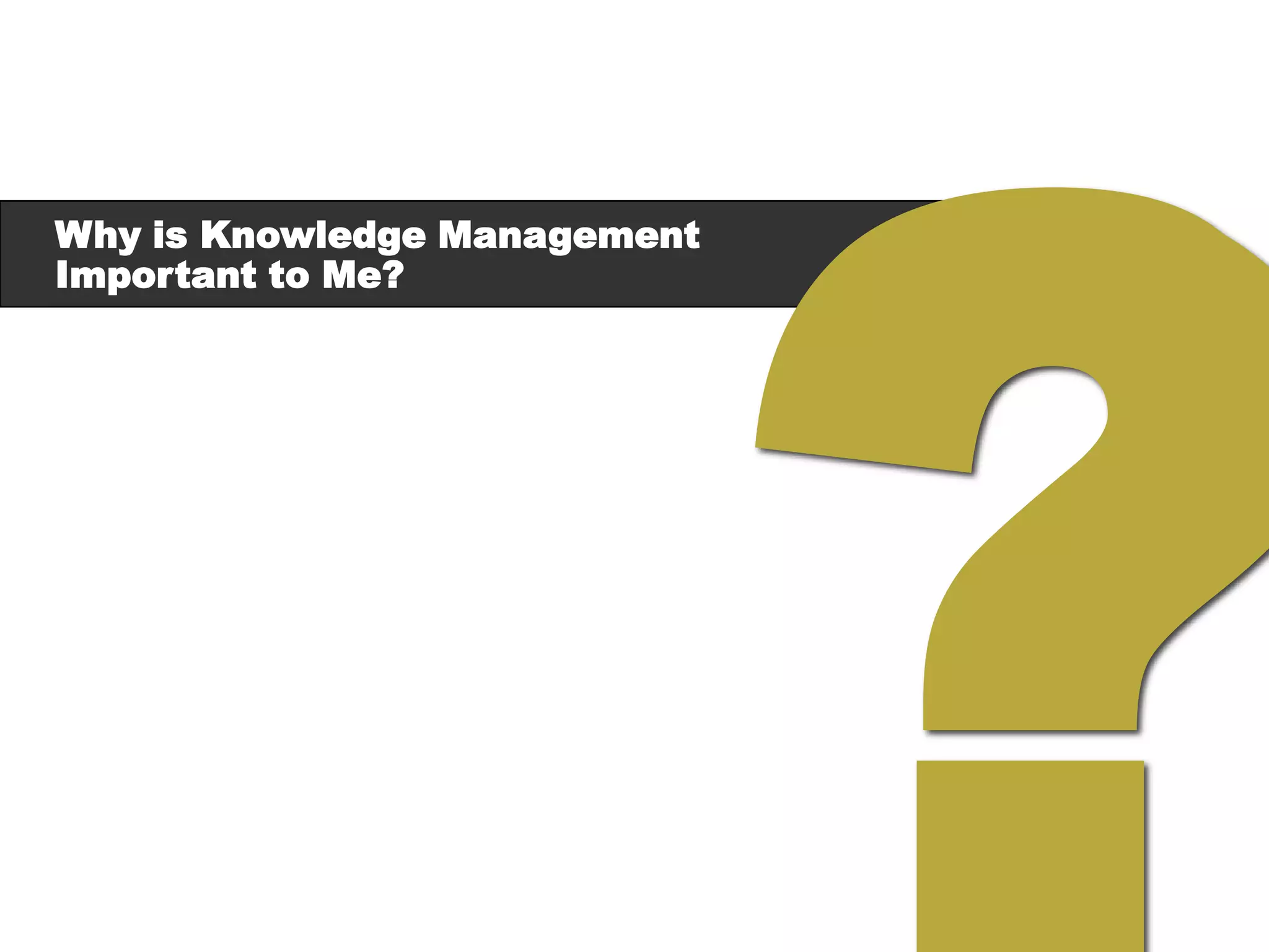 Why is Knowledge Management
Important to Me?
 