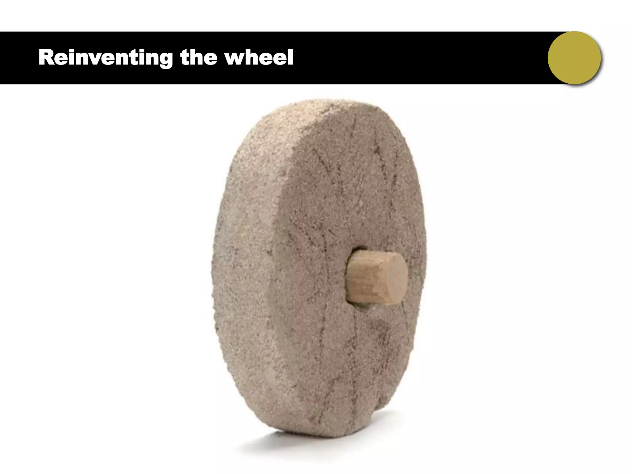 Reinventing the wheel
 