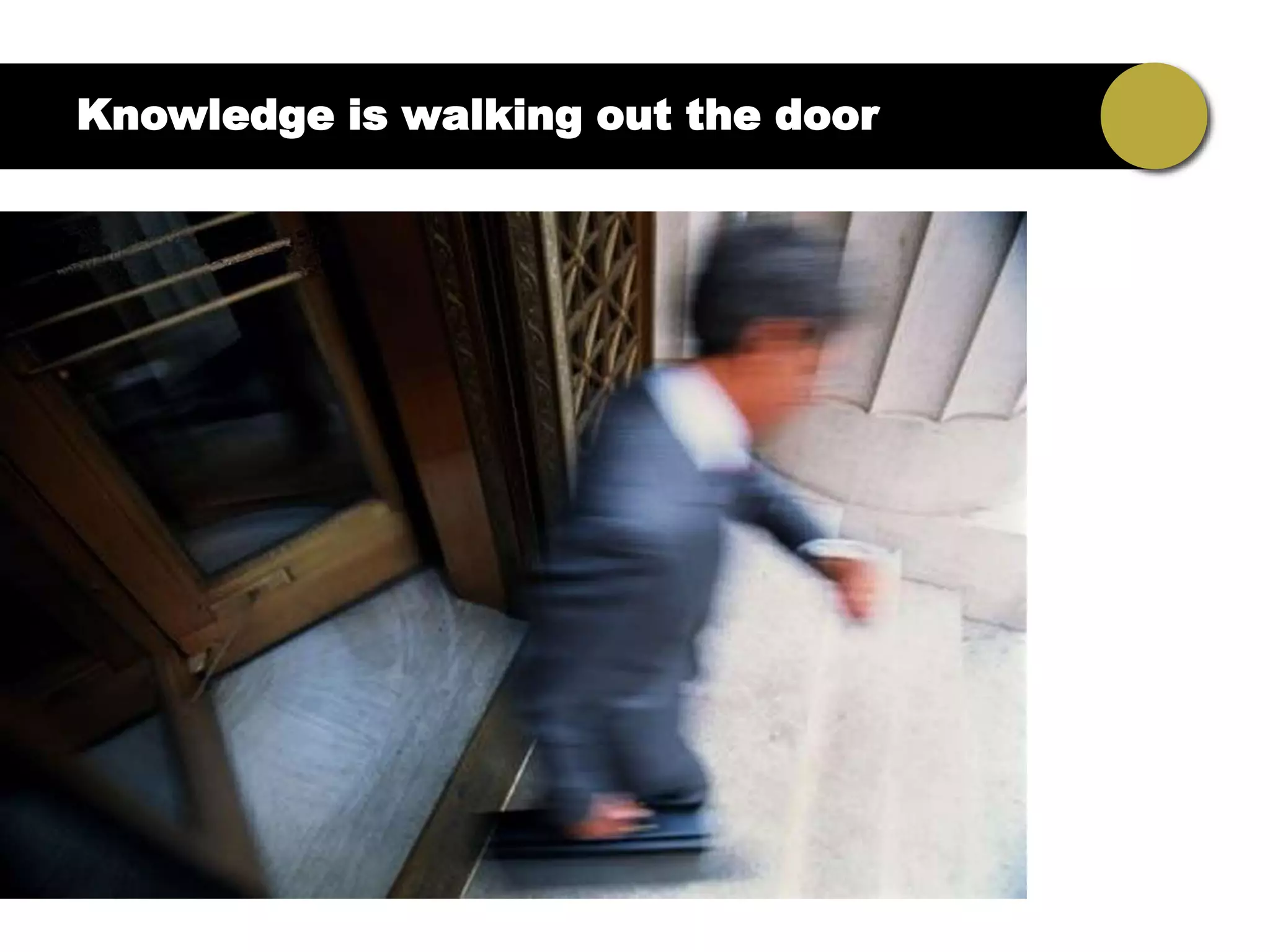 Knowledge is walking out the door
 