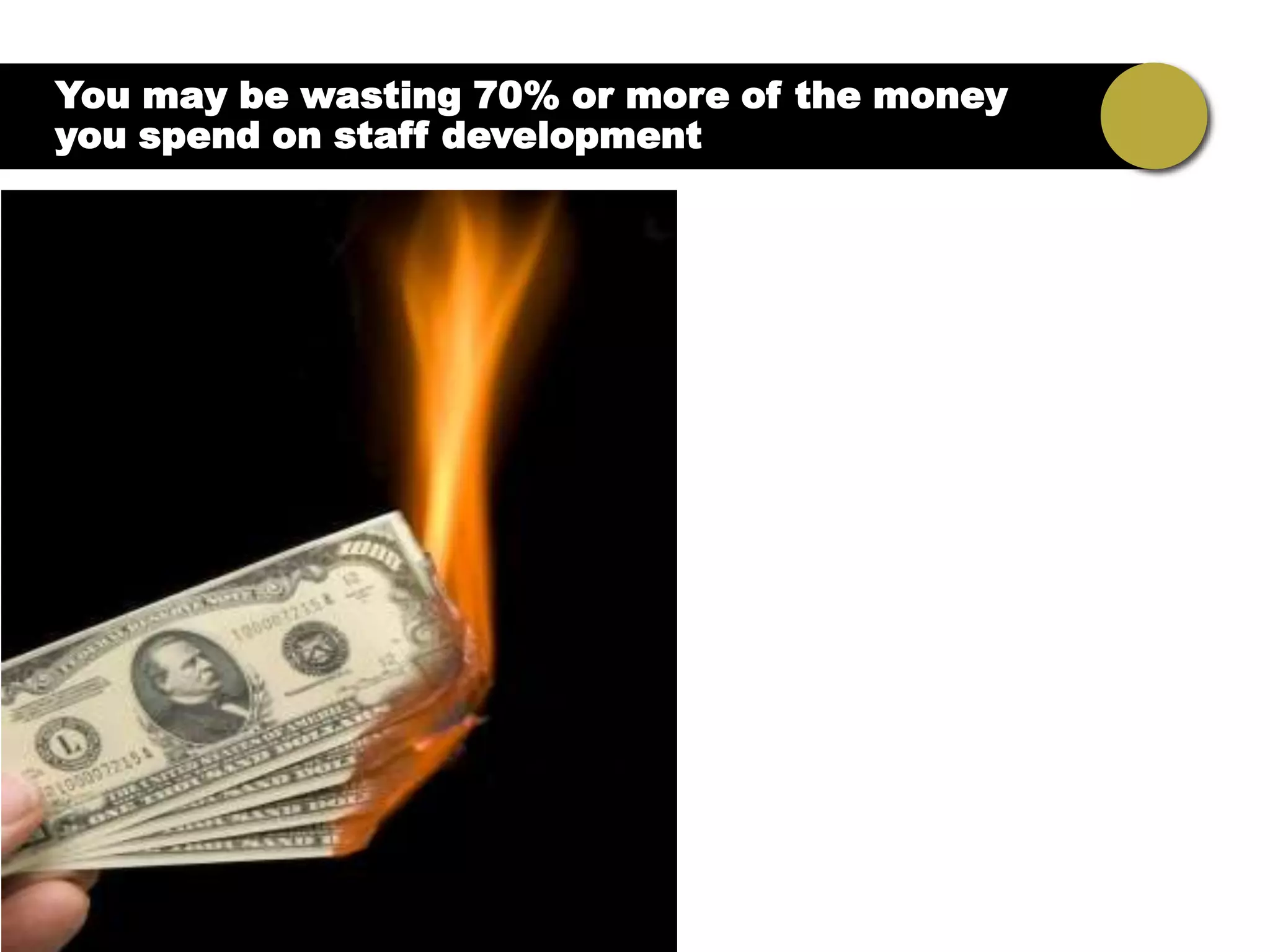 You may be wasting 70% or more of the money
you spend on staff development
 