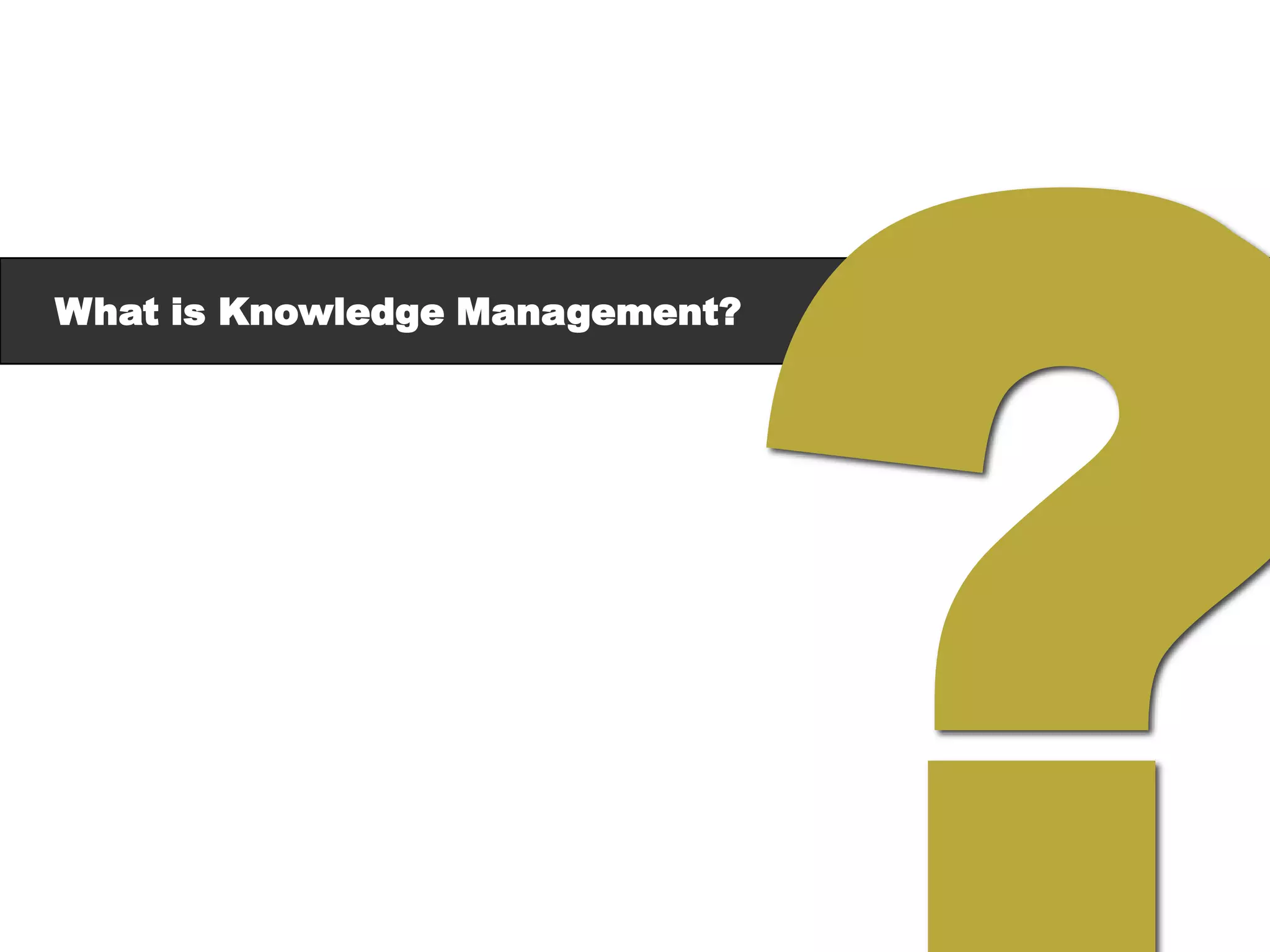 What is Knowledge Management?
 