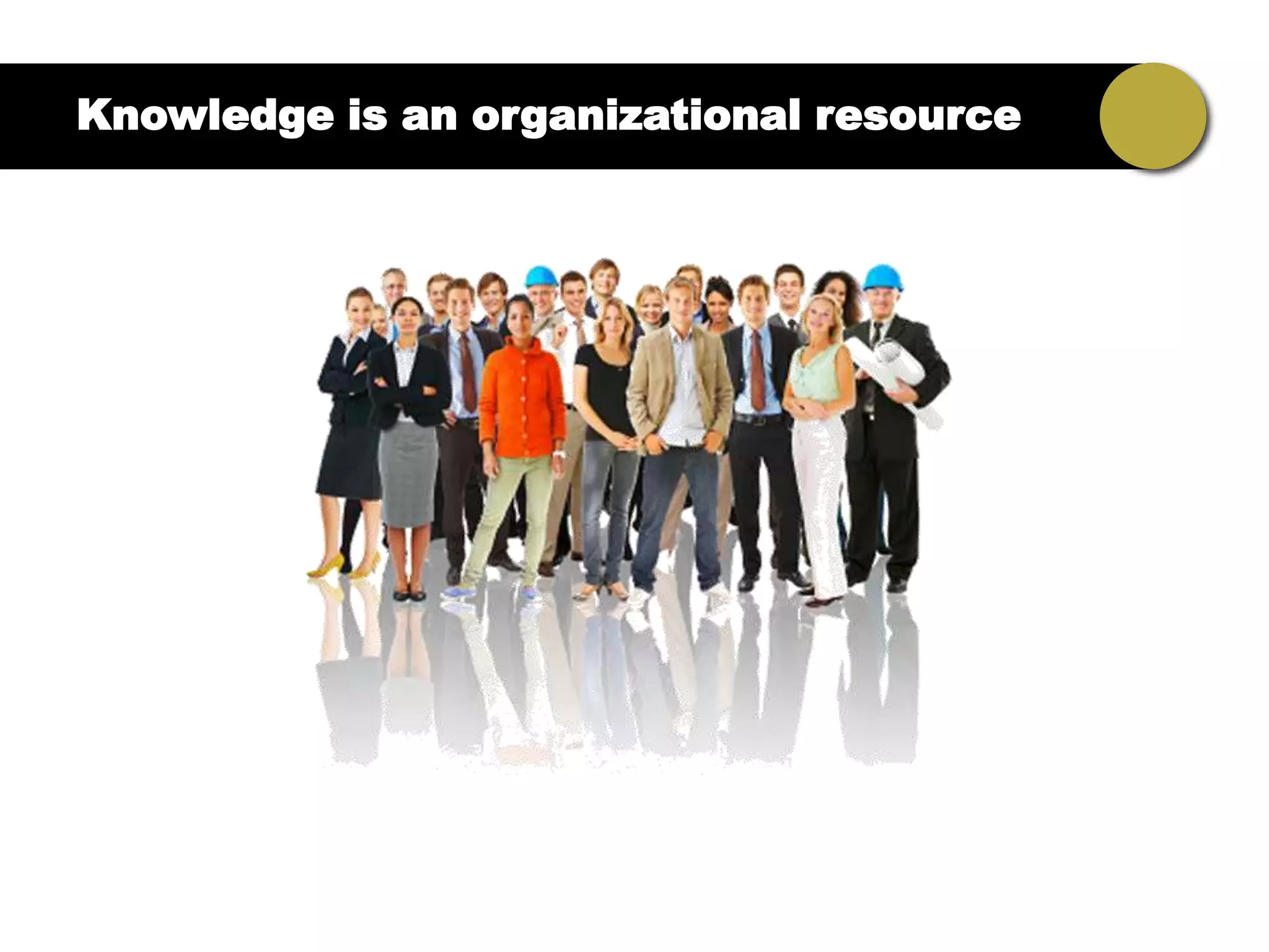 Knowledge is an organizational resource
 