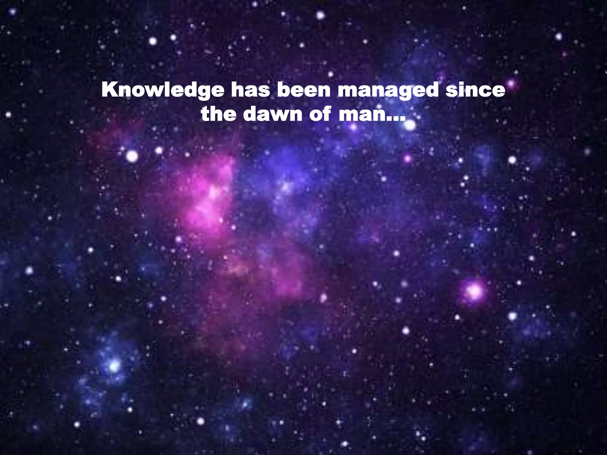 Knowledge has been managed since
       the dawn of man…
 