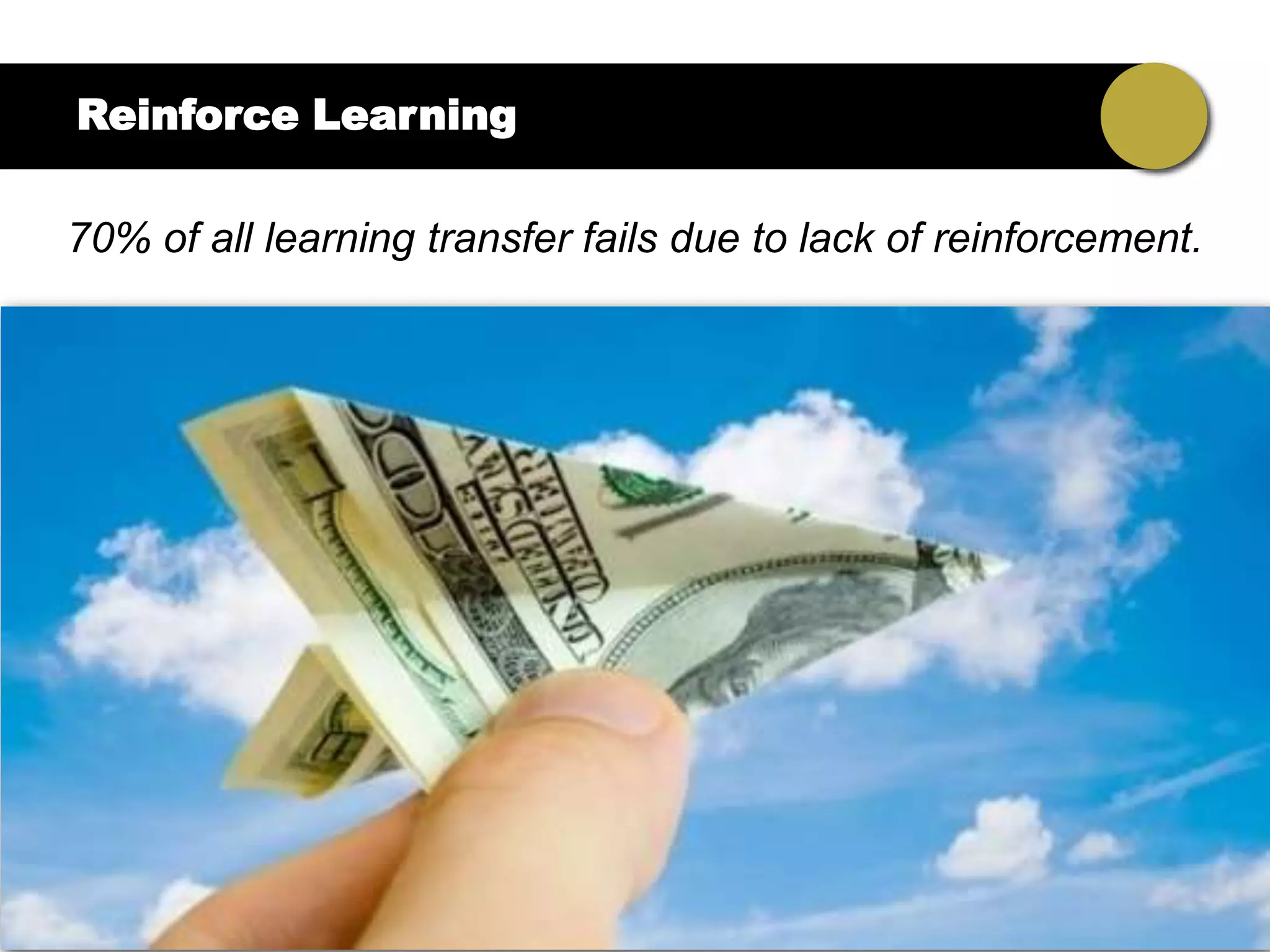 Reinforce Learning

70% of all learning transfer fails due to lack of reinforcement.
 