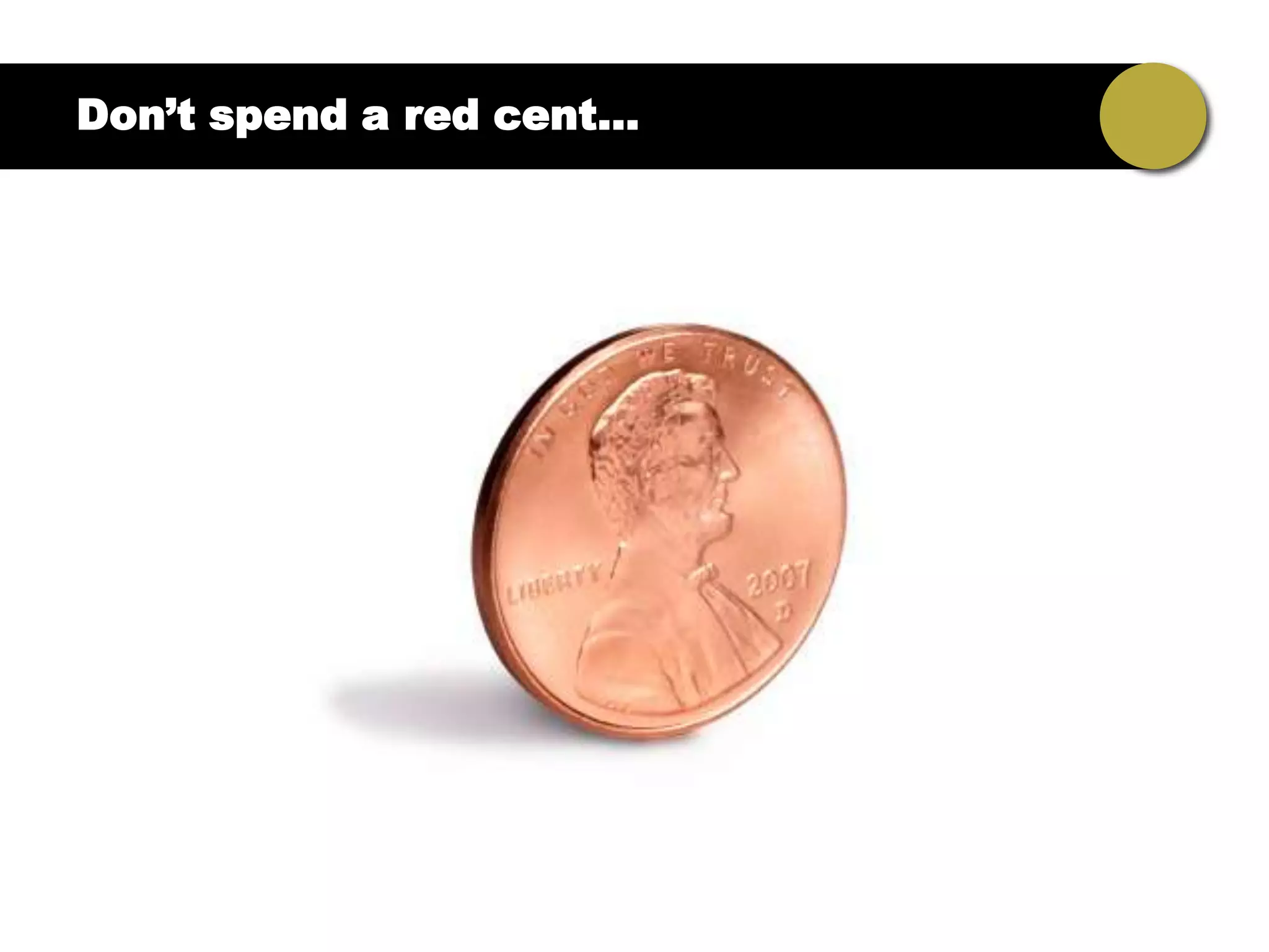 Don’t spend a red cent…
 