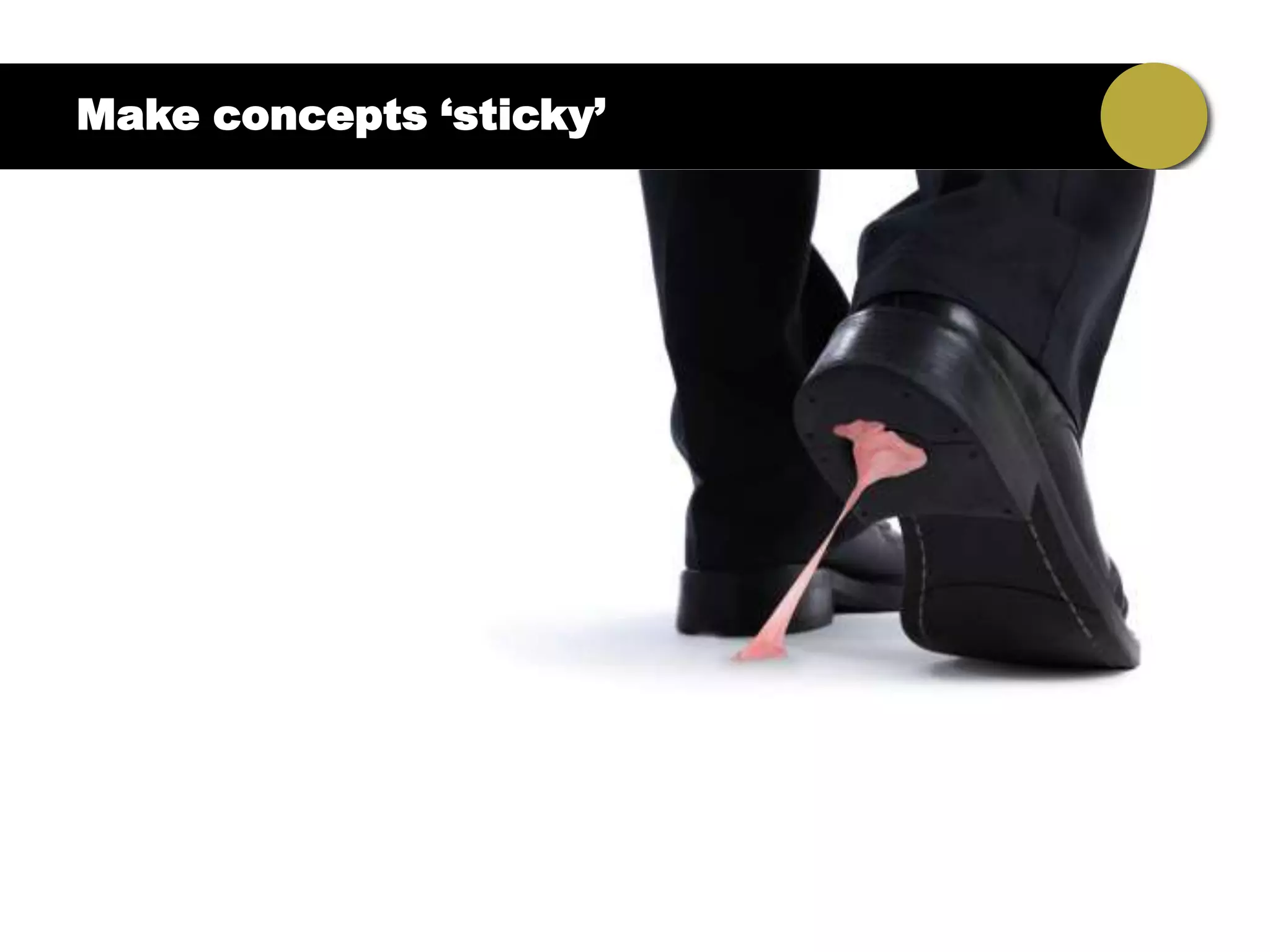 Make concepts ‘sticky’
 