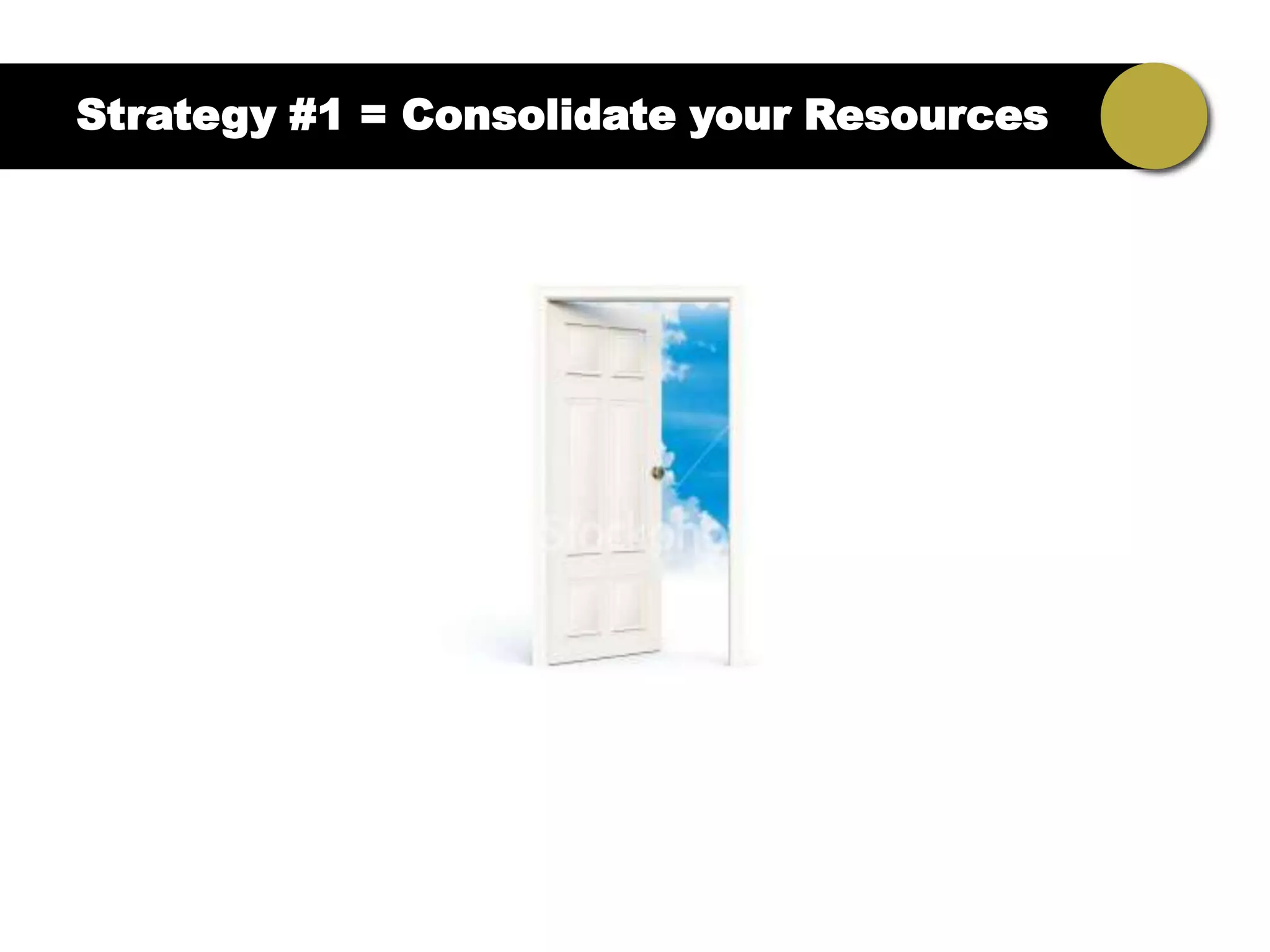 Strategy #1 = Consolidate your Resources
 
