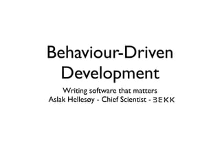 Behaviour-Driven
 Development
    Writing software that matters
Aslak Hellesøy - Chief Scientist - BEKK