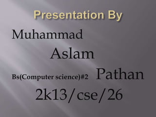 Muhammad
Aslam
Bs(Computer science)#2 Pathan
2k13/cse/26
 