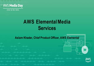 Aslam Khader, Chief Product Officer, AWS Elemental
AWS ElementalMedia
Services
 