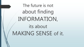 The future is not
about finding
INFORMATION,
its about
MAKING SENSE of it.
 