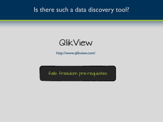 Is there such a data discovery tool?
QlikView
fails freedom pre-requisites
http://www.qlikview.com/
 
