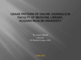 By Aslam Mehdi
       Librarian
JN Medical College ,AMU




      ETBS-2012
 