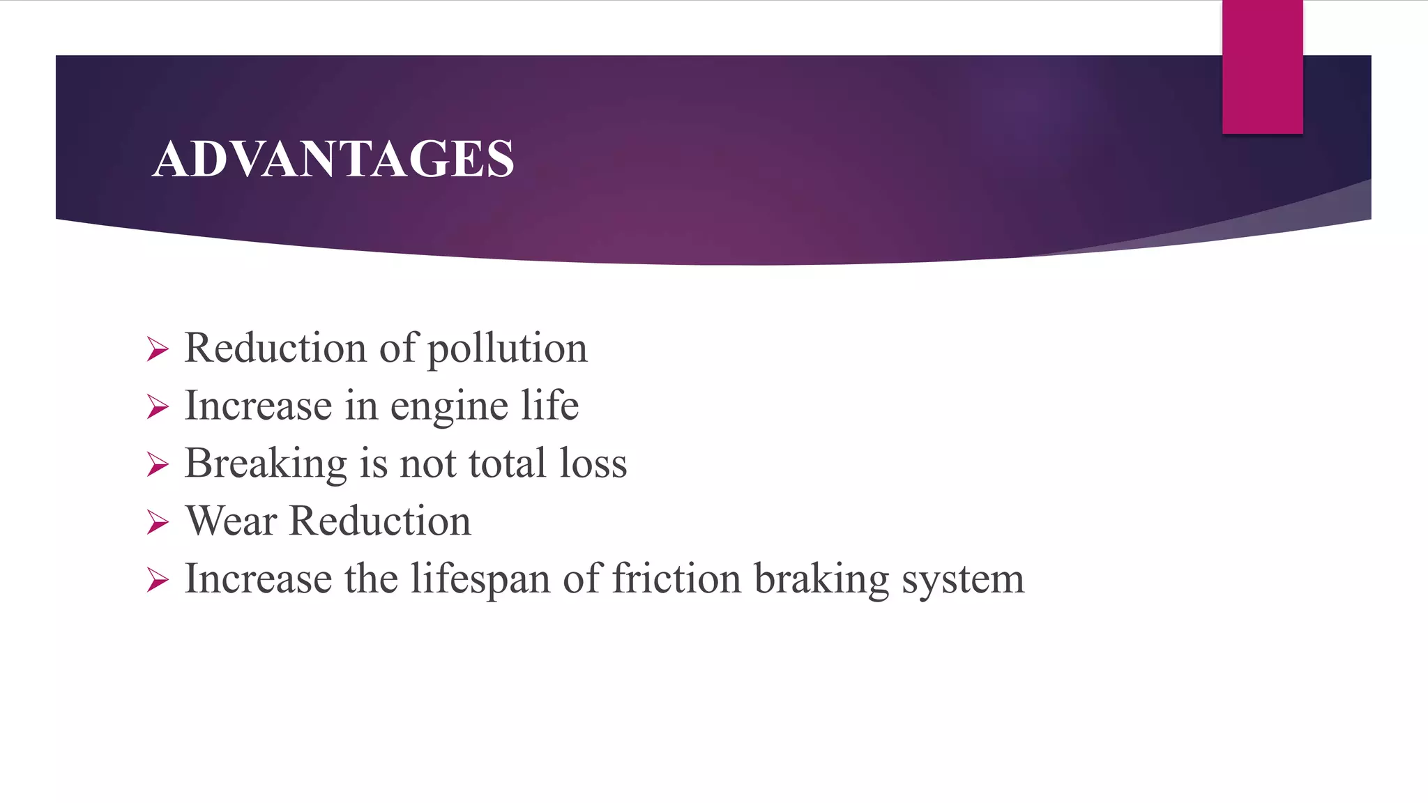 ADVANTAGES
 Reduction of pollution
 Increase in engine life
 Breaking is not total loss
 Wear Reduction
 Increase the lifespan of friction braking system
 