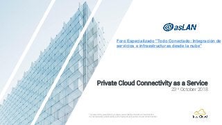 1
Private Cloud Connectivity as a Service
23rd October 2018
The content of this presentation is proprietary and confidential information of InterCloud SAS.
It is not intended to be distributed to any third party without the written consent of InterCloud SAS.
Foro Especializado "Todo Conectado: Integración de
servicios e infraestructuras desde la nube"
 