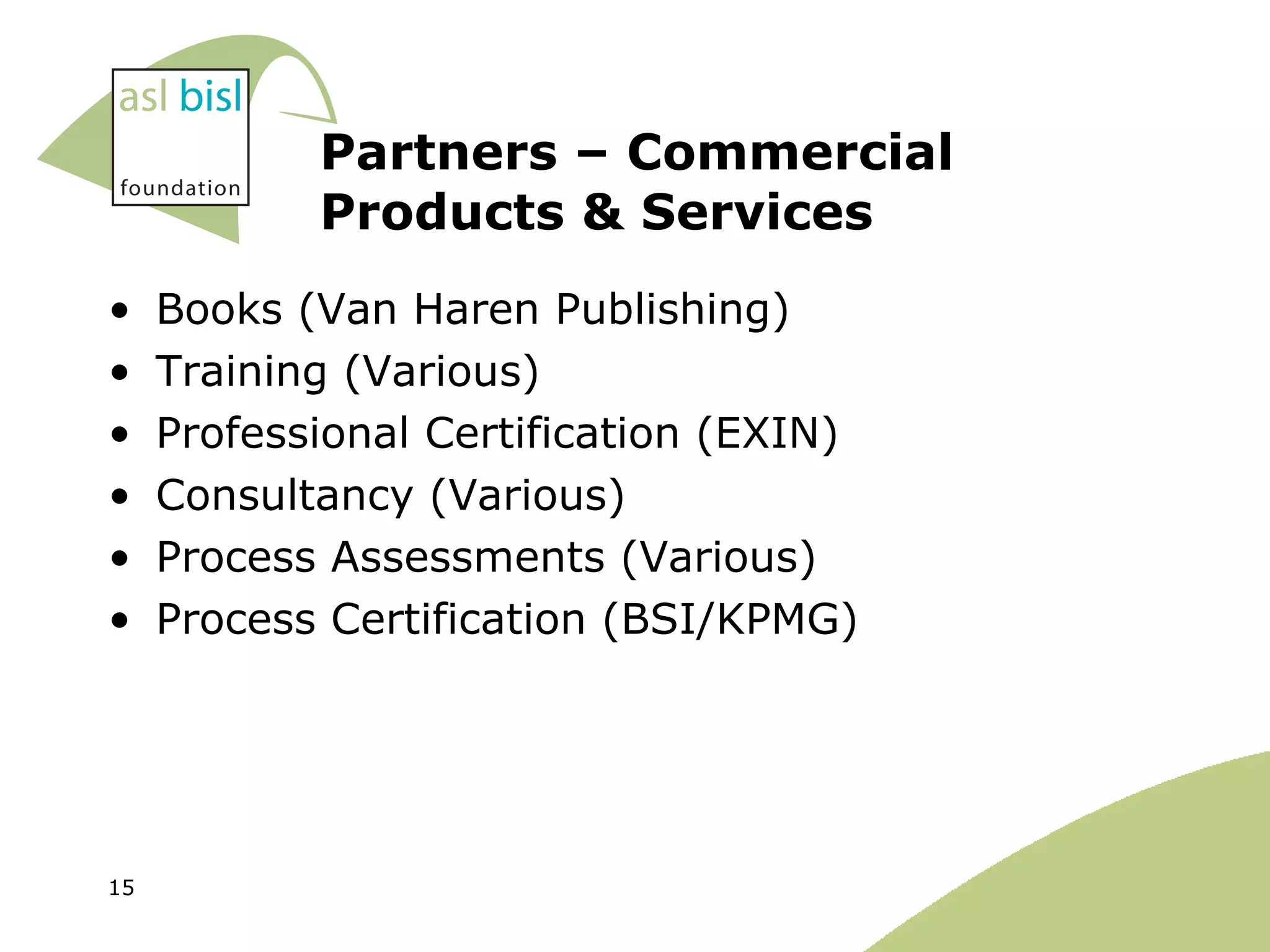 Partners – Commercial Products & Services Books (Van Haren Publishing) Training (Various) Professional Certification (EXIN) Consultancy (Various) Process Assessments (Various) Process Certification (BSI/KPMG) 