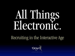 All Things
 Electronic.
Recruiting in the Interactive Age