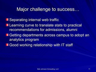 Major challenge to success… Separating internal web traffic Learning curve to translate stats to practical recommendations for admissions, alumni Getting departments across campus to adopt an analytics program Good working relationship with IT staff 