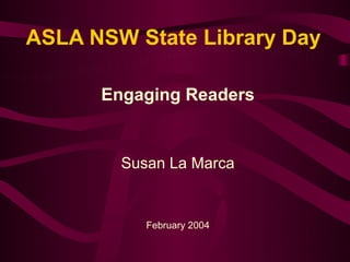 ASLA NSW State Library Day

      Engaging Readers
                  

        Susan La Marca


           February 2004
 