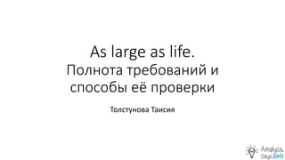 As large as life.
Полнота требований и
способы её проверки
Толстунова Таисия
 