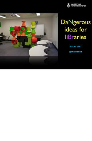 DaNgerous
 ideas for
 liBraries
  ASLA 2011

  @malbooth




              1
 