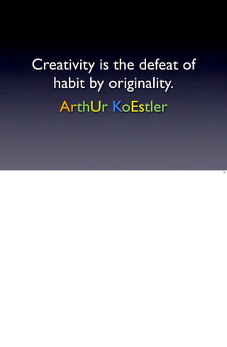 Creativity is the defeat of
   habit by originality.
    ArthUr KoEstler


                              11
 