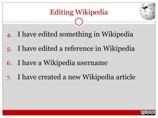 Editing Wikipedia
4. I have edited something in Wikipedia
5. I have edited a reference in Wikipedia
6. I have a Wikipedia username
7. I have created a new Wikipedia article
 