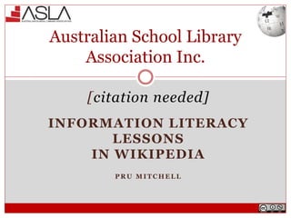 [citation needed]
INFORMATION LITERACY
LESSONS
IN WIKIPEDIA
P R U M I T C H E L L
Australian School Library
Association Inc.
 