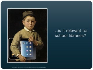 ...is it relevant for
                                                                      school libraries?




Image from http://www.flickr.com/photos/notionscapital/5225049493/
 