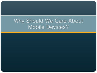 Why Should We Care About
     Mobile Devices?
 