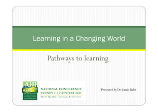 Learning in a Changing World

    Pathways to learning


                     Presented by Dr Jennie Bales
 