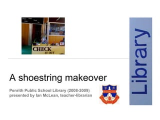 A shoestring makeover
Penrith Public School Library (2008-2009)
presented by Ian McLean, teacher-librarian
 