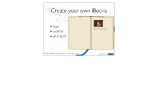 Create your own iBooks

       • Pages
       • dotEPUB
       • ePUB BUD


ASLA XXII Biennial Conference 2-5 October 2011   Lisa Nash
 