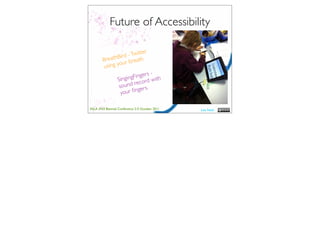 Future of Accessibility

                      witter
              Bird - T th
        Breath ur brea
               o
        using y
                         ger s -
              Sin gingFin rd with
                      reco
               sound er s.
                        g
                your ﬁn

ASLA XXII Biennial Conference 2-5 October 2011   Lisa Nash
 