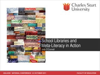 School Libraries and
                                        Meta-Literacy in Action
                                        Judy O’Connell




ASLAXXII NATIONAL CONFERENCE 2-5 OCTOBER 2011               FACULTY OF EDUCATION
 