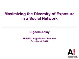 Maximizing the Diversity of Exposure
in a Social Network
Cigdem Aslay
Helsinki Algorithms Seminar
October 4, 2018
 