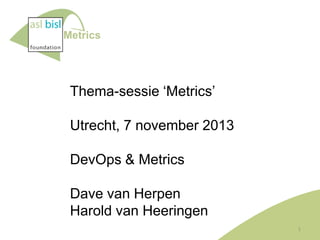 Metrics

Thema-sessie ‘Metrics’

Utrecht, 7 november 2013
DevOps & Metrics
Dave van Herpen
Harold van Heeringen
1

 
