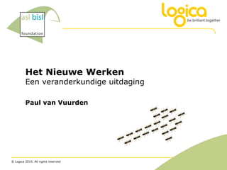 Het Nieuwe Werken
         Een veranderkundige uitdaging

         Paul van Vuurden




© Logica 2010. All rights reserved
 