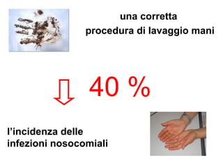 una corretta
                procedura di lavaggio mani




                 40 %
l’incidenza delle
infezioni nosocomiali
 