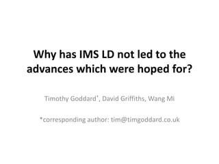 Why has IMS LD not led to the advances which were hoped for? Timothy Goddard*, David Griffiths, Wang Mi *corresponding author: tim@timgoddard.co.uk 