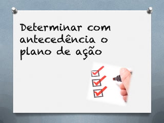 Determinar com
antecedência o
plano de ação
 