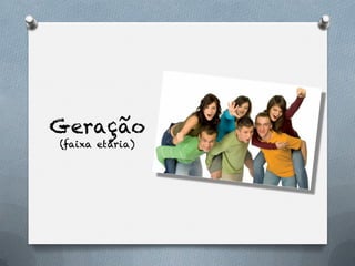 Geração
(faixa etária)
 