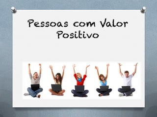 Pessoas com Valor
     Positivo
 