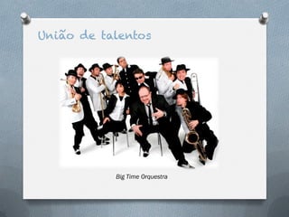 União de talentos




           Big Time Orquestra
 