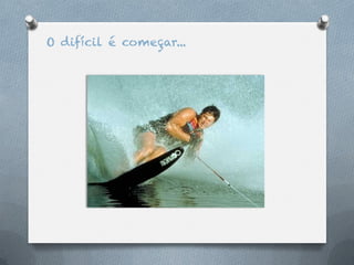 O difícil é começar...
 