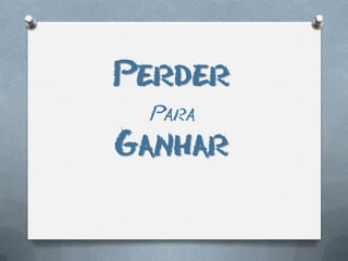 Perder
 Para
Ganhar
 